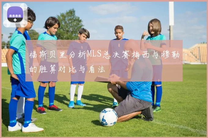 福斯贝里分析MLS总决赛梅西与穆勒的胜算对比与看法