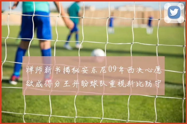 禅师新书揭秘安东尼09年西决心愿欲成得分王并盼球队重视科比防守