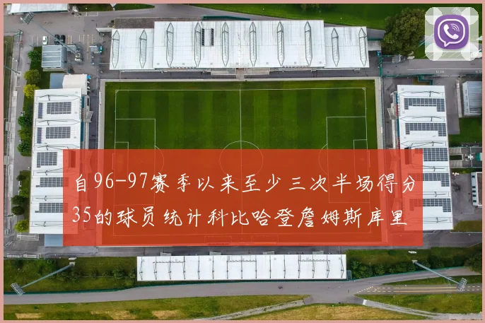 自96-97赛季以来至少三次半场得分35的球员统计科比哈登詹姆斯库里均在列