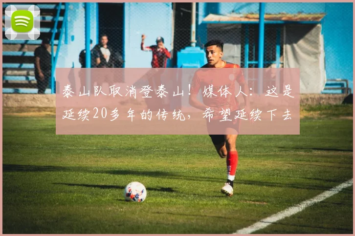 泰山队取消登泰山！媒体人：这是延续20多年的传统，希望延续下去