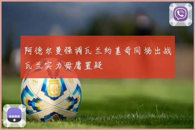 阿德尔曼强调瓦兰约基奇同场出战瓦兰实力毋庸置疑