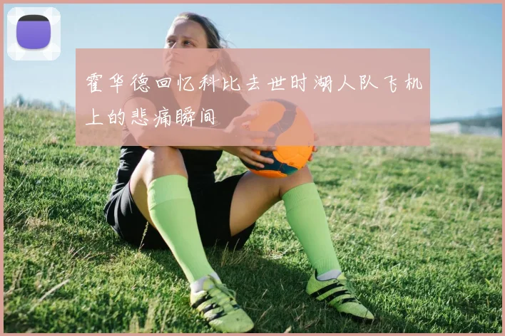 霍华德回忆科比去世时湖人队飞机上的悲痛瞬间