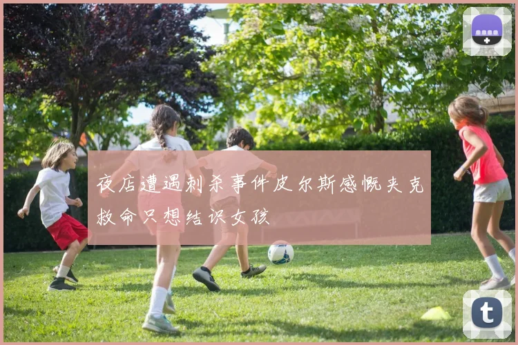 夜店遭遇刺杀事件皮尔斯感慨夹克救命只想结识女孩