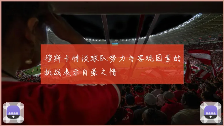 穆斯卡特谈球队努力与客观因素的挑战表示自豪之情