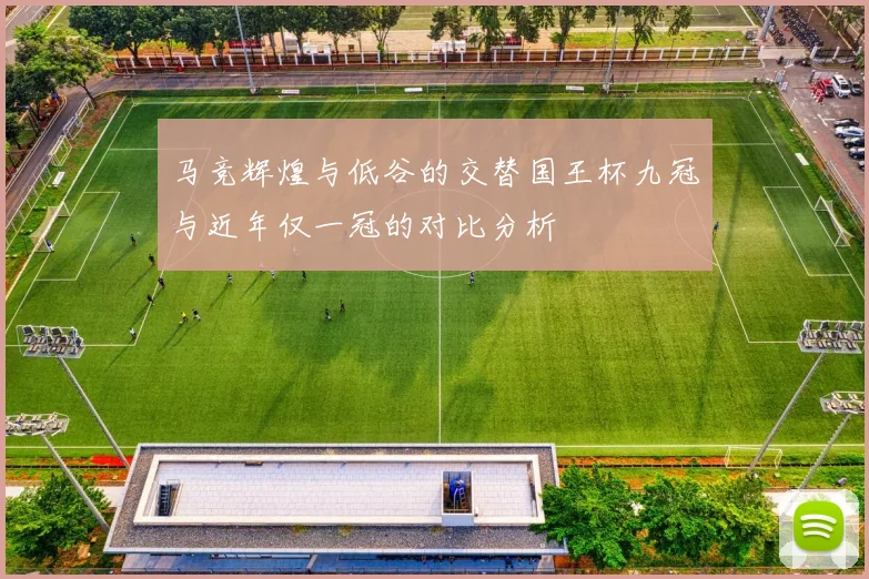 马竞辉煌与低谷的交替国王杯九冠与近年仅一冠的对比分析