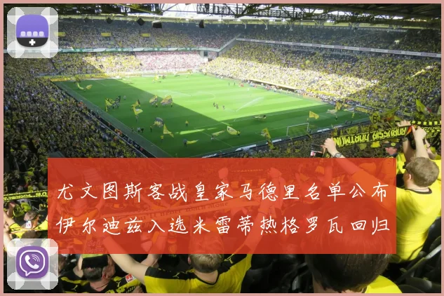 尤文图斯客战皇家马德里名单公布伊尔迪兹入选米雷蒂热格罗瓦回归