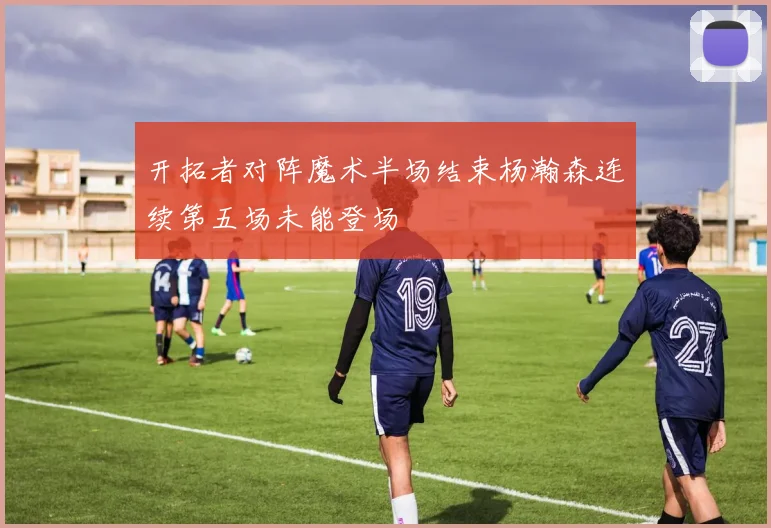 开拓者对阵魔术半场结束杨瀚森连续第五场未能登场