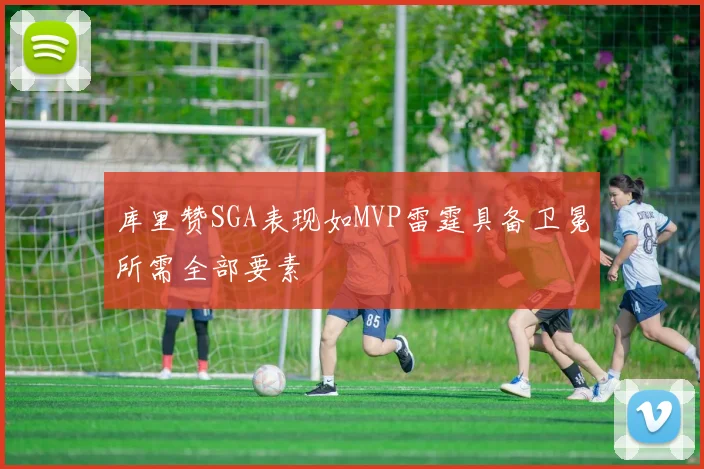 库里赞SGA表现如MVP雷霆具备卫冕所需全部要素