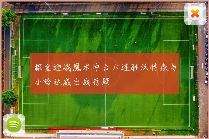 掘金迎战魔术冲击六连胜沃特森与小哈达威出战存疑
