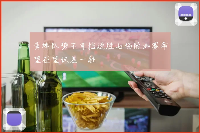 黄蜂队势不可挡连胜七场附加赛希望在望仅差一胜