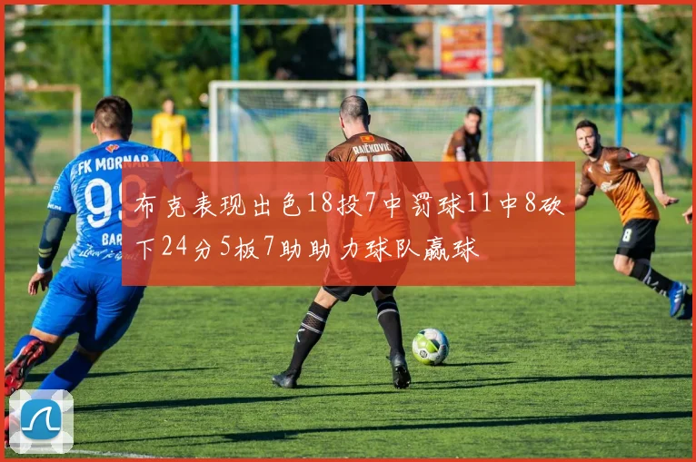 布克表现出色18投7中罚球11中8砍下24分5板7助助力球队赢球