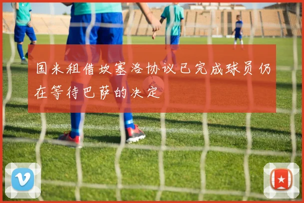 国米租借坎塞洛协议已完成球员仍在等待巴萨的决定