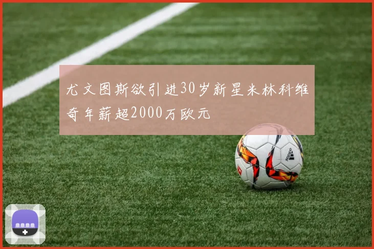 尤文图斯欲引进30岁新星米林科维奇年薪超2000万欧元