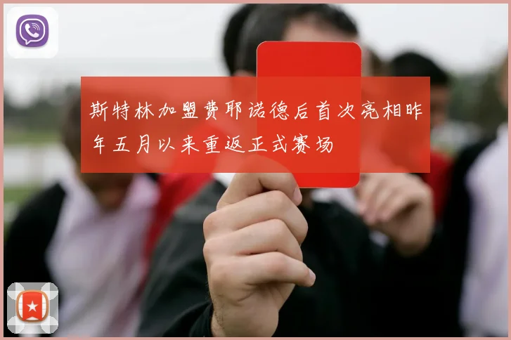 斯特林加盟费耶诺德后首次亮相昨年五月以来重返正式赛场