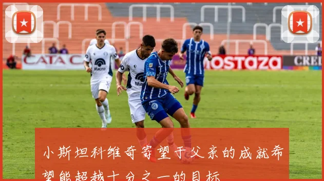 小斯坦科维奇寄望于父亲的成就希望能超越十分之一的目标