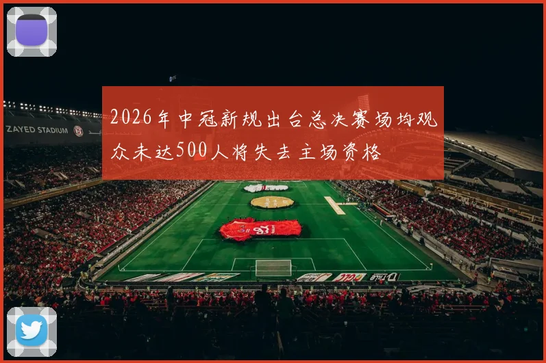 2026年中冠新规出台总决赛场均观众未达500人将失去主场资格