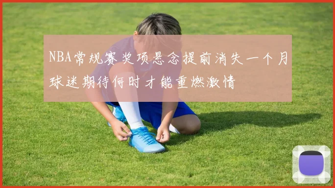 NBA常规赛奖项悬念提前消失一个月球迷期待何时才能重燃激情