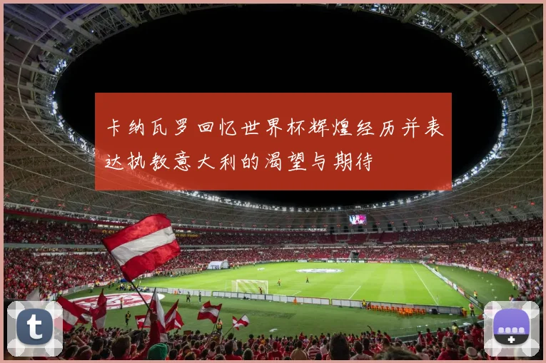 卡纳瓦罗回忆世界杯辉煌经历并表达执教意大利的渴望与期待