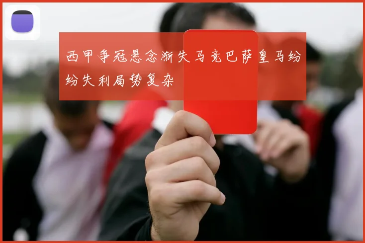 西甲争冠悬念渐失马竞巴萨皇马纷纷失利局势复杂