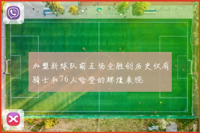 加盟新球队前五场全胜创历史仅有骑士和76人哈登的辉煌表现