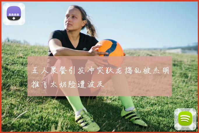 五人聚餐引发冲突狄龙捣乱被杰明推飞太奶险遭波及