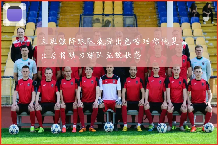 文班缺阵球队表现出色哈珀称他复出后将助力球队无敌状态