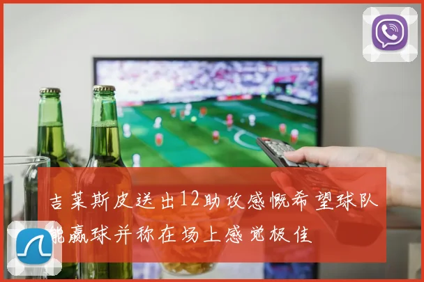 吉莱斯皮送出12助攻感慨希望球队能赢球并称在场上感觉极佳