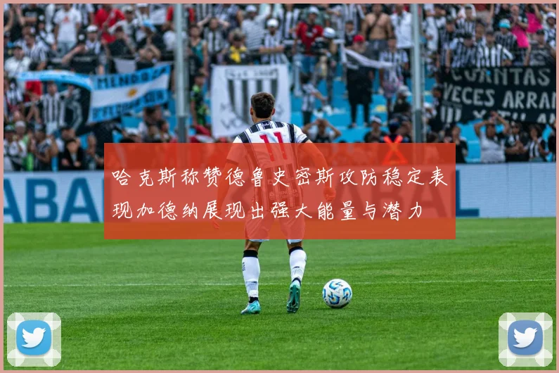 哈克斯称赞德鲁史密斯攻防稳定表现加德纳展现出强大能量与潜力